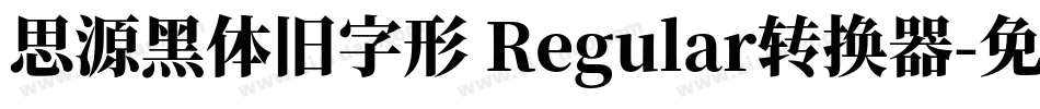 思源黑体旧字形 Regular转换器字体转换